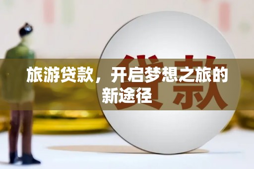 福山旅游贷款，开启梦想之旅的新途径