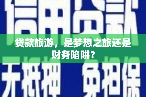 福山贷款旅游，是梦想之旅还是财务陷阱？