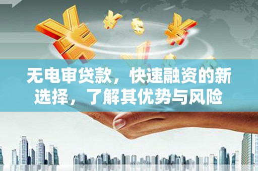 福山无电审贷款，快速融资的新选择，了解其优势与风险