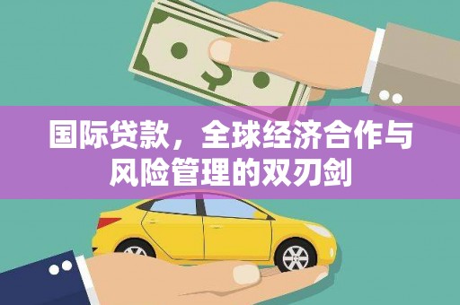 福山国际贷款，全球经济合作与风险管理的双刃剑