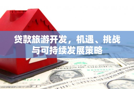 福山贷款旅游开发，机遇、挑战与可持续发展策略