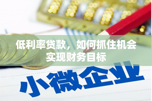 福山低利率贷款，如何抓住机会实现财务目标