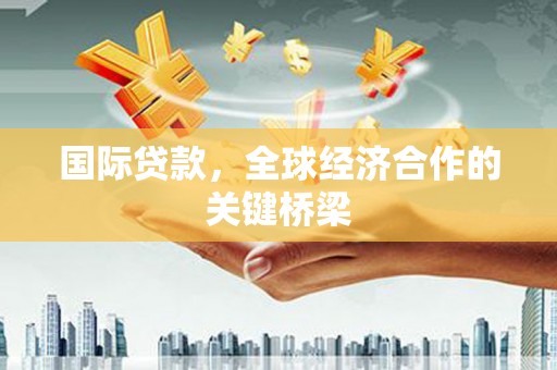 福山国际贷款，全球经济合作的关键桥梁