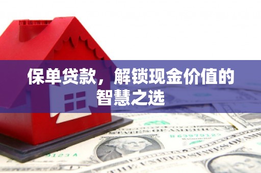 福山保单贷款，解锁现金价值的智慧之选