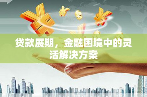 福山贷款展期，金融困境中的灵活解决方案