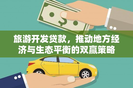 福山旅游开发贷款，推动地方经济与生态平衡的双赢策略