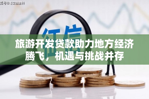 福山旅游开发贷款助力地方经济腾飞，机遇与挑战并存