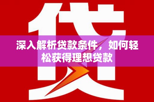 福山深入解析贷款条件，如何轻松获得理想贷款