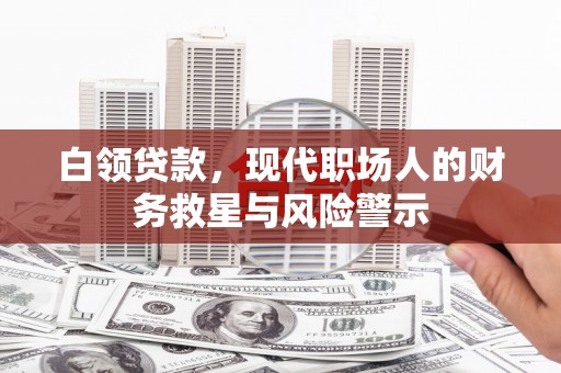 福山白领贷款，现代职场人的财务救星与风险警示