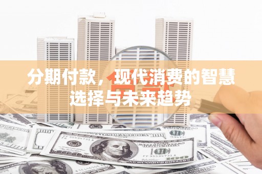 福山分期付款，现代消费的智慧选择与未来趋势