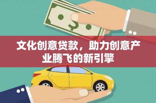 福山文化创意贷款，助力创意产业腾飞的新引擎