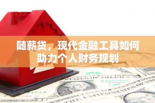福山随薪贷，现代金融工具如何助力个人财务规划