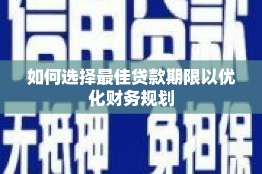 福山如何选择最佳贷款期限以优化财务规划