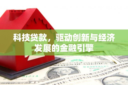福山科技贷款，驱动创新与经济发展的金融引擎