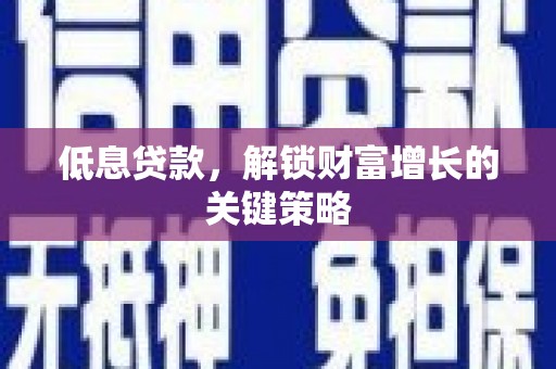 福山低息贷款，解锁财富增长的关键策略
