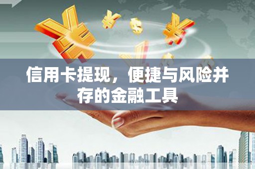 福山信用卡提现，便捷与风险并存的金融工具