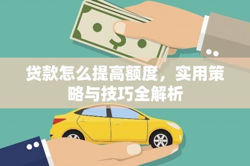 福山贷款怎么提高额度，实用策略与技巧全解析