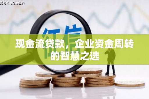 福山现金流贷款，企业资金周转的智慧之选