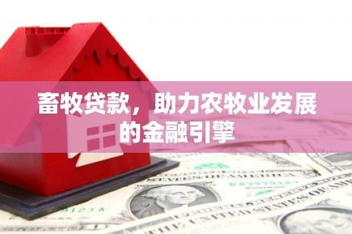 福山畜牧贷款，助力农牧业发展的金融引擎