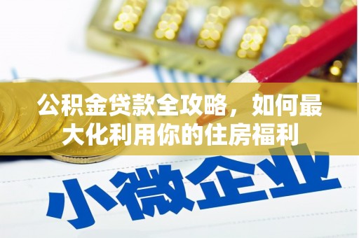 福山公积金贷款全攻略，如何最大化利用你的住房福利