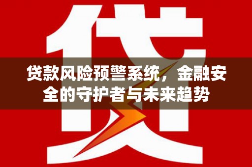 福山贷款风险预警系统，金融安全的守护者与未来趋势
