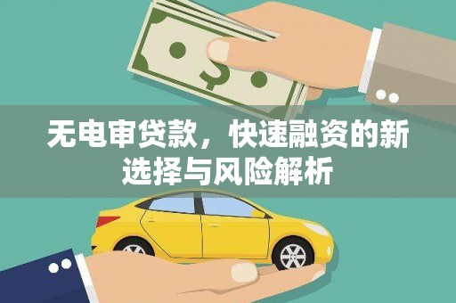 福山无电审贷款，快速融资的新选择与风险解析