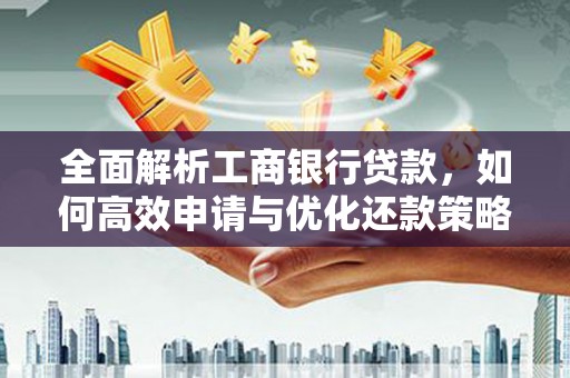 福山全面解析工商银行贷款，如何高效申请与优化还款策略