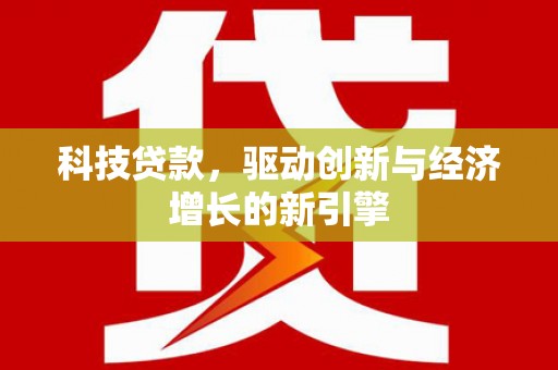 福山科技贷款，驱动创新与经济增长的新引擎