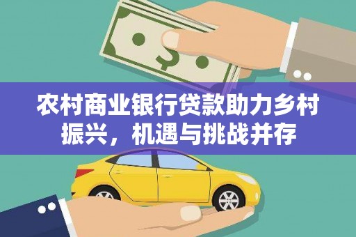 福山农村商业银行贷款助力乡村振兴，机遇与挑战并存