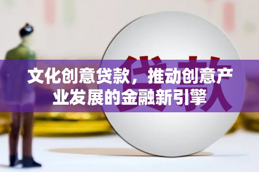 福山文化创意贷款，推动创意产业发展的金融新引擎