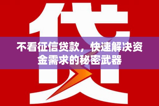 福山不看征信贷款，快速解决资金需求的秘密武器