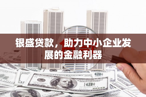 福山银盛贷款，助力中小企业发展的金融利器