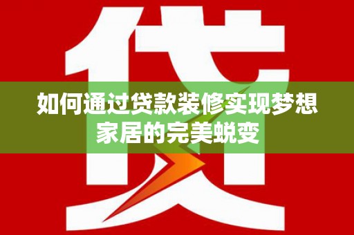 福山如何通过贷款装修实现梦想家居的完美蜕变