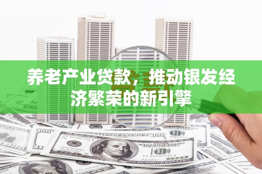 福山养老产业贷款，推动银发经济繁荣的新引擎