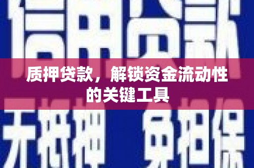 福山质押贷款，解锁资金流动性的关键工具