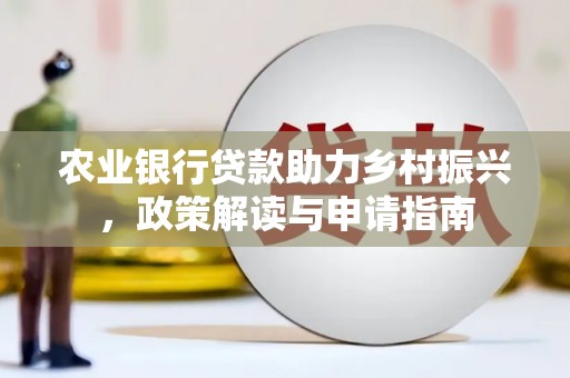 福山农业银行贷款助力乡村振兴，政策解读与申请指南