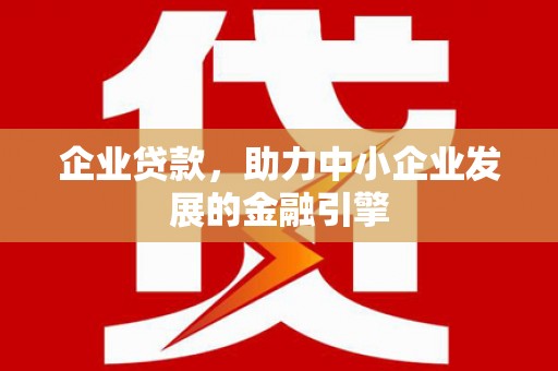 福山企业贷款，助力中小企业发展的金融引擎