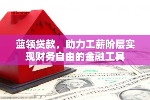 福山蓝领贷款，助力工薪阶层实现财务自由的金融工具