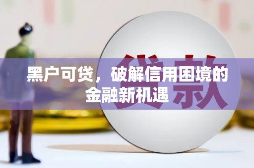 福山黑户可贷，破解信用困境的金融新机遇