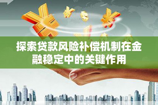 福山探索贷款风险补偿机制在金融稳定中的关键作用