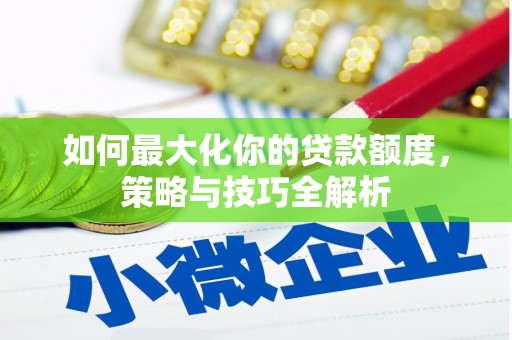 福山如何最大化你的贷款额度，策略与技巧全解析