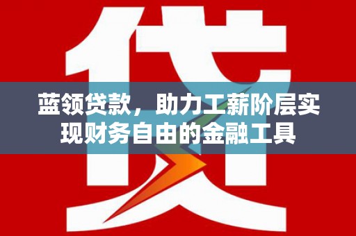 福山蓝领贷款，助力工薪阶层实现财务自由的金融工具