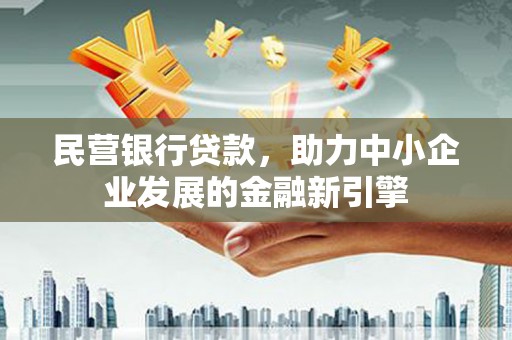 福山民营银行贷款，助力中小企业发展的金融新引擎