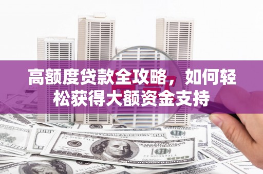 福山高额度贷款全攻略，如何轻松获得大额资金支持