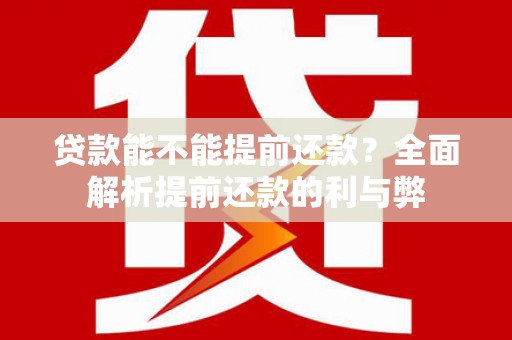 福山贷款能不能提前还款？全面解析提前还款的利与弊
