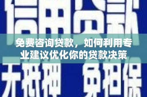 福山免费咨询贷款，如何利用专业建议优化你的贷款决策