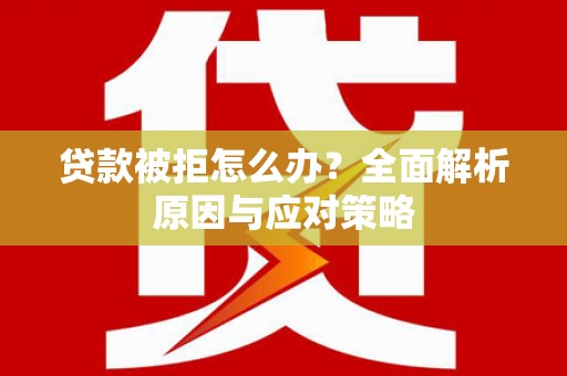 福山贷款被拒怎么办？全面解析原因与应对策略