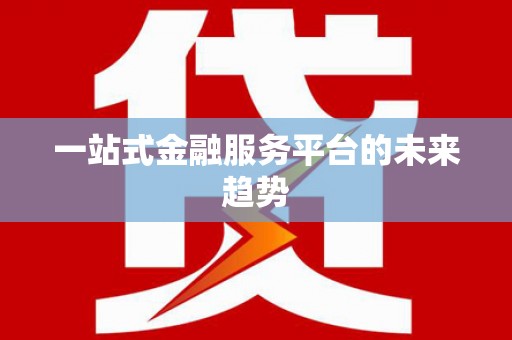 福山一站式金融服务平台的未来趋势